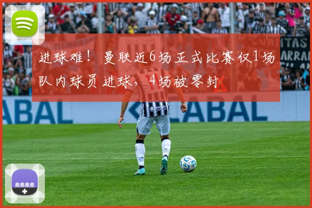 进球难！曼联近6场正式比赛仅1场队内球员进球，4场被零封
