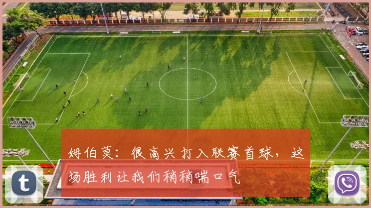 姆伯莫：很高兴打入联赛首球，这场胜利让我们稍稍喘口气